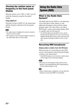 Page 2828GB
Viewing the station name or 
frequency in the front panel 
display
When the stand is set to “FM” or “AM,” you can 
check the frequency using the front panel 
display.
Press DISPLAY.
Each time you press DISPLAY, the station name 
and the frequency alternate in the front panel 
display.
 The station name is displayed if you have entered a 
name for a preset station.
 The frequency in the front panel display switches to 
the station name after several seconds.
What is the Radio Data 
System?
The Radio...