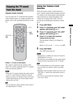 Page 3535GB
“BRAVIA” Sync Features
You can enjoy the TV sound from the speakers 
of the stand by means of a simple operation. For 
details, refer to the operating instructions of the 
TV.
Press ?/1 to turn on the stand.
The sound is output from the speaker of the 
stand. The sound is output from the TV’s speaker 
when you turn the stand off.
 When the TV is turned on before this stand is turned 
on, the TV sound will not be output for a moment.
 When you connect a TV that does not have the System 
Audio Control...