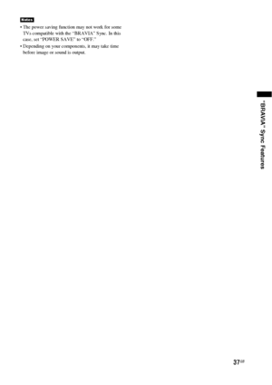 Page 3737GB
“BRAVIA” Sync Features
 The power saving function may not work for some 
TVs compatible with the “BRAVIA” Sync. In this 
case, set “POWER SAVE” to “OFF.”
 Depending on your components, it may take time 
before image or sound is output.
Notes
 