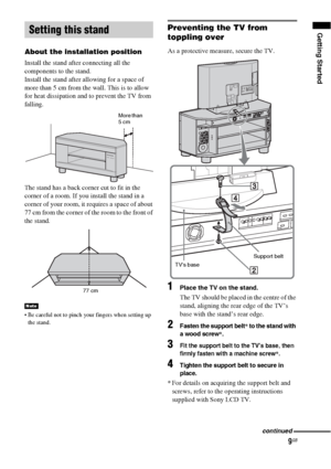 Page 99GB
Getting Started
About the installation position
Install the stand after connecting all the 
components to the stand.
Install the stand after allowing for a space of 
more than 5 cm from the wall. This is to allow 
for heat dissipation and to prevent the TV from 
falling.
The stand has a back corner cut to fit in the 
corner of a room. If you install the stand in a 
corner of your room, it requires a space of about 
77 cm from the corner of the room to the front of 
the stand.
 Be careful not to pinch...