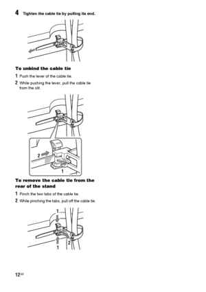 Page 1212GB
4Tighten the cable tie by pulling its end.
To unbind the cable tie
1Push the lever of the cable tie.
2While pushing the lever, pull the cable tie 
from the slit.
To remove the cable tie from the 
rear of the stand
1Pinch the two tabs of the cable tie.
2While pinching the tabs, pull off the cable tie.
2
1
1
12
 