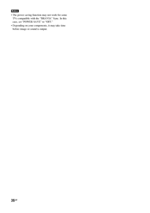 Page 3636GB
 The power saving function may not work for some 
TVs compatible with the “BRAVIA” Sync. In this 
case, set “POWER SAVE” to “OFF.”
 Depending on your components, it may take time 
before image or sound is output.
Notes
 