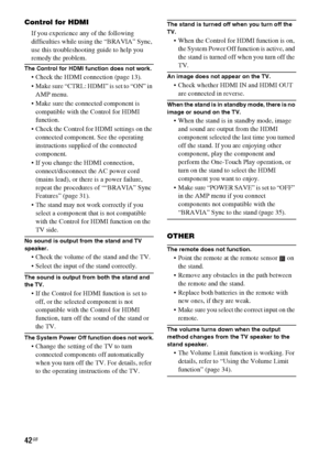 Page 4242GB
Control for HDMI
If you experience any of the following 
difficulties while using the “BRAVIA” Sync, 
use this troubleshooting guide to help you 
remedy the problem.
The Control for HDMI function does not work.
 Check the HDMI connection (page 13).
 Make sure “CTRL: HDMI” is set to “ON” in 
AMP menu.
 Make sure the connected component is 
compatible with the Control for HDMI 
function.
 Check the Control for HDMI settings on the 
connected component. See the operating 
instructions supplied of the...