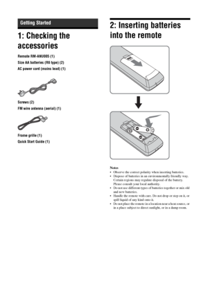 Page 14
14 GB
1: Checking the 
accessories
Remote RM-ANU005 (1)
Size AA batteries (R6 type) (2)
AC power cord (mains lead) (1)
Screws (2)
FM wire antenna (aerial) (1)
Frame grille (1)
Quick Start Guide (1)
2: Inserting batteries 
into the remote
Notes
 Observe the correct polarity when inserting batteries.
 Dispose of batteries in an environmentally friendly way. Certain regions may regulate disposal of the battery. 
Please consult your local authority.
 Do not use different types of batteries together or...