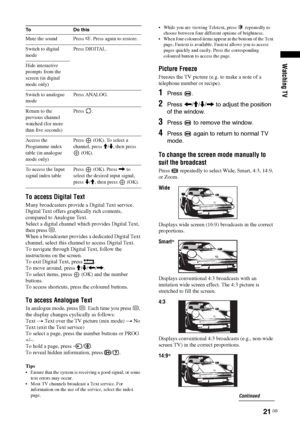 Page 21Watching TV
21 GB
To access Digital Text
Many broadcasters provide a Digital Text service. 
Digital Text offers graphically rich contents, 
compared to Analogue Text.
Select a digital channel which provides Digital Text, 
then press /.
When a broadcaster provides a dedicated Digital Text 
channel, select this channel to access Digital Text.
To navigate through Digital Text, follow the 
instructions on the screen.
To exit Digital Text, press  .
To move around, press M/m/