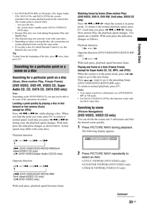 Page 33Enjoying Discs
33 GB
 For DVD-Rs/DVD-RWs in VR mode, CDs, Super Audio 
CDs, DATA CDs, and DATA DVDs the system 
remembers the resume playback point for the current disc. 
The resume point is cleared when:
– you eject the disc.
– the system enters standby mode (DATA CD/DATA 
DVD only).
 Resume Play does not work during Programme Play and 
Shuffle Play.
 This function may not correctly work with some discs.
 Depending on where you stop the disc, the system may not 
resume playback from exactly the same...