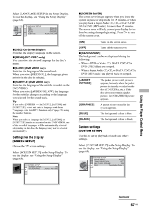 Page 67Using the Player Control Menu
67 GB
Select [LANGUAGE SETUP] in the Setup Display. 
To use the display, see “Using the Setup Display” 
(page 65).
x[OSD] (On-Screen Display)
Switches the display language on the screen.
x[MENU] (DVD VIDEO only)
You can select the desired language for the disc’s 
menu.
x[AUDIO] (DVD VIDEO only)
Switches the language of the sound track.
When you select [ORIGINAL], the language given 
priority in the disc is selected.
x[SUBTITLE] (DVD VIDEO only)
Switches the language of the...