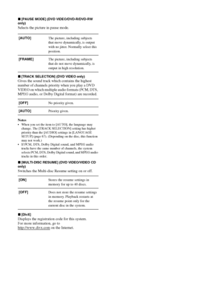 Page 6868 GB
x[PAUSE MODE] (DVD VIDEO/DVD-R/DVD-RW 
only)
Selects the picture in pause mode.
x[TRACK SELECTION] (DVD VIDEO only)
Gives the sound track which contains the highest 
number of channels priority when you play a DVD 
VIDEO on which multiple audio formats (PCM, DTS, 
MPEG audio, or Dolby Digital format) are recorded.
Notes
 When you set the item to [AUTO], the language may 
change. The [TRACK SELECTION] setting has higher 
priority than the [AUDIO] settings in [LANGUAGE 
SETUP] (page 67). (Depending...