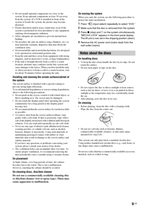 Page 99 GB
 Do not install optional components too close to the 
system. Keep optional components at least 30 cm away 
from the system. If a VCR is installed in front of the 
system or beside the system, the picture may become 
distorted.
 Picture distortion and/or noisy sound may occur if the 
system is positioned in close proximity to any equipment 
emitting electromagnetic radiation.
 Allow adequate air circulation to prevent internal heat 
buildup.
 Do not place the unit on surfaces (rugs, blankets,...