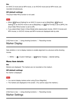 Page 104On:
An XAVC S movie and an MP4 movie,  or an AVCHD  movie and an MP4 movie,  are
recorded  simultaneously.
Off (default setting):
The  [Dual Video REC] function  is not used.
Note
When [Record Setting] for an XAVC S movie is set to [60p]/[50p], [Record
Setting]  for an AVCHD  movie is set to [60p] /[50p], or [
File Format]  is set to [MP4], the
[Dual Video REC] function  is set to [Off].
If you select [Date View]  in [View  Mode] when playing back movies,  XAVC S movies and
MP4 movies,  or AVCHD  movies...