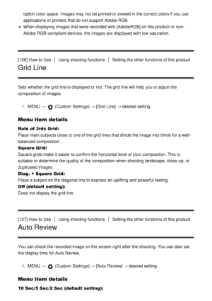 Page 117option color space.  Images may not be printed or viewed in the correct colors if you use
applications or printers that do not support Adobe RGB.
When displaying  images that were recorded  with [AdobeRGB] on this product or non-
Adobe RGB-compliant devices, the images are  displayed with low  saturation.
[126] How  to Use
Using shooting functionsSetting the other functions  of this product
Grid Line
Sets  whether the grid line is displayed or not. The grid line will help you to adjust the
composition of...