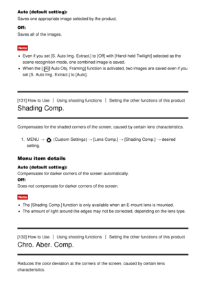 Page 120Auto (default setting):
Saves one appropriate image selected by the product.
Off:
Saves all  of the images.
Note
Even if you set [S. Auto Img.  Extract.] to  [Off] with [Hand-held Twilight] selected as the
scene recognition mode, one combined image is saved.
When the [Auto Obj. Framing]  function  is activated, two images are  saved even if you
set  [S. Auto Img.  Extract.] to [Auto] .
[131] How  to Use
Using shooting functionsSetting the other functions  of this product
Shading Comp.
Compensates for the...