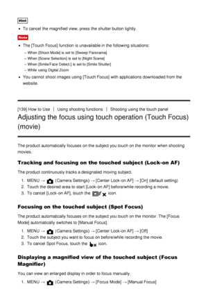 Page 126Hint
To cancel the magnified view, press  the shutter button lightly.
Note
The [Touch Focus]  function  is unavailable in the following situations:
When  [Shoot Mode] is  set to [Sweep Panorama]
When  [Scene Selection] is  set to [Night Scene]
When  [Smile/Face Detect.]  is  set to [Smile Shutter]
While  using Digital Zoom
You cannot  shoot  images using [Touch Focus]  with applications downloaded from the
website.
[139] How  to Use
Using shooting functionsShooting  using the touch  panel
Adjusting the...