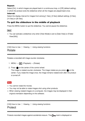 Page 134Repeat: 
Select [On] , in which images are  played  back in a continuous loop, or [Off]  (default setting),
in which the product exits the slideshow when all  the images are  played  back once.
Interval:  
Select the display interval for images from among [1 Sec] , [3 Sec]  (default setting), [5 Sec] ,
[10 Sec]  or [30 Sec] .
To quit the slideshow in the middle of playback
Press the MENU button to quit the slideshow. You cannot  pause the slideshow.
Hint
You can activate  a slideshow only when [View...