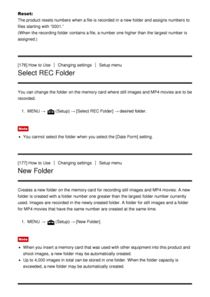 Page 148Reset: 
The product resets numbers when a file is recorded  in a new folder  and assigns numbers to
files starting with “0001.” 
(When  the recording folder  contains a file, a number one higher than  the largest  number is
assigned.)
[176] How  to Use
Changing settingsSetup menu
Select REC Folder
You can change the folder  on the memory card  where still  images and MP4 movies are  to be
recorded.
1.  MENU  → 
(Setup)  → [Select REC Folder]  → desired folder.
Note
You cannot  select the folder  when you...