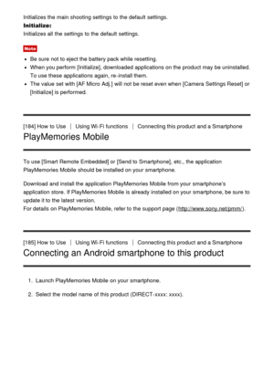 Page 151Initializes the main shooting settings  to the default  settings.
Initialize: 
Initializes all  the settings  to the default  settings.
Note
Be sure  not to eject the battery pack while resetting.
When you perform  [Initialize] , downloaded applications on the product may be uninstalled.
To use these  applications again, re-install them.
The value set with [AF Micro  Adj.]  will not be reset even when [Camera Settings Reset] or
[Initialize]  is performed.
[184] How  to Use
Using Wi-Fi functionsConnecting...