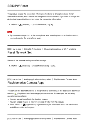 Page 165SSID/PW Reset
This product shares  the connection information  for [Send to Smartphone] and [Smart
Remote  Embedded] with a device that has permission to connect. If you want to change the
device that is permitted to connect, reset the connection information.1.  MENU  →
(Wireless )  → [SSID/PW  Reset] →  [OK] .
Note
If you connect  this product to the smartphone after  resetting the connection information,
you must register the smartphone again.
[200] How  to Use
Using Wi-Fi functionsChanging the...