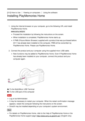 Page 170[212] How  to UseViewing  on computersUsing the software
Installing PlayMemories Home
1.  Using the Internet browser on your  computer,  go to the following URL  and install
PlayMemories Home.
www.sony.net/pm/
Proceed the installation by following the instructions on the screen.
When installation is completed, PlayMemories Home starts  up.
If PMB (Picture  Motion  Browser)  supplied with a product that was purchased before
2011 has already been installed on the computer,  PMB will be overwritten by...