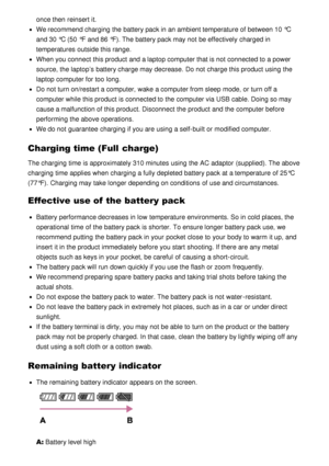 Page 182once then  reinsert it.
We recommend charging the battery pack in an ambient temperature of between 10 °C
and 30 °C (50  °F  and 86 °F). The battery pack may not be effectively  charged in
temperatures outside this range.
When you connect  this product and a laptop computer that is not connected to a power
source, the laptop’s  battery charge may decrease. Do not charge this product using the
laptop computer for too long.
Do not turn on/restart a computer,  wake a computer from sleep mode, or turn off a...