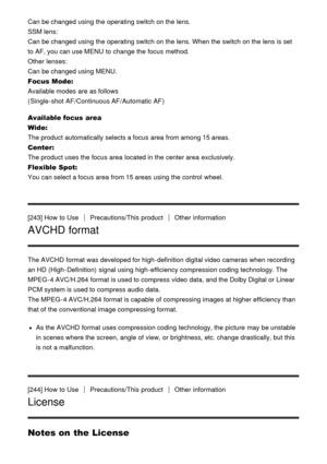 Page 196Can be changed using the operating switch on the lens.
SSM lens: 
Can be changed using the operating switch on the lens. When the switch on the lens is set
to AF, you can use MENU  to change the focus method. 
Other  lenses: 
Can be changed using MENU.
Focus Mode: 
Available modes  are  as follows 
( Single-shot AF /Continuous AF /Automatic  AF )
Available focus  area
Wide: 
The product automatically selects a focus area  from among 15 areas.
Center : 
The product uses the focus area  located in the...