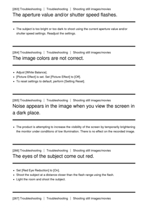 Page 204[263] TroubleshootingTroubleshootingShooting  still  images/movies
The aperture value and/or shutter speed flashes.
The subject is too bright  or too dark  to shoot  using the current aperture value and/or
shutter speed settings. Readjust  the settings.
[264] Troubleshooting
TroubleshootingShooting  still  images/movies
The image colors are not correct.
Adjust  [White Balance] .
[Picture Effect] is set. Set  [Picture Effect] to [Off].
To reset settings  to default, perform  [Setting Reset] .
[265]...