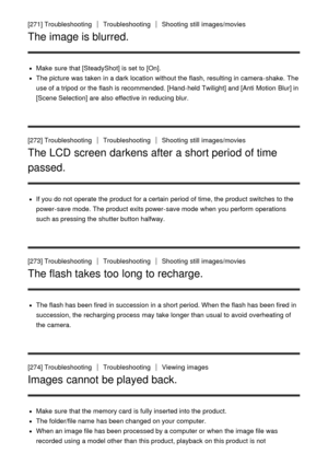 Page 206[271] TroubleshootingTroubleshootingShooting  still  images/movies
The image is blurred.
Make  sure  that [SteadyShot] is set to [On].
The picture  was taken  in a dark  location  without the flash, resulting in camera-shake.  The
use of a tripod  or the flash is recommended. [Hand-held Twilight] and [Anti  Motion  Blur] in
[Scene Selection] are  also effective in reducing blur.
[272] Troubleshooting
TroubleshootingShooting  still  images/movies
The LCD screen darkens after a short period of time...