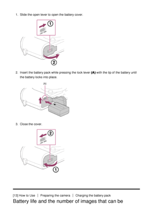 Page 321.  Slide the open lever to open the battery cover.
2.  Insert  the battery pack while pressing the lock lever (A)  with the tip of the battery until
the battery locks into place.
3 .  Close the cover.
[13] How  to UsePreparing the cameraCharging the battery pack
Battery life and the number of images that can be 