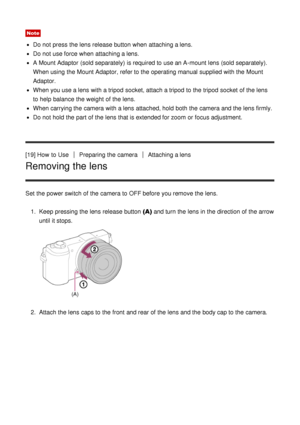 Page 38Note
Do not press  the lens release button when attaching a lens.
Do not use force when attaching a lens.
A Mount Adaptor  (sold separately)  is required to use an A-mount lens (sold separately).
When using the Mount Adaptor, refer to the operating manual supplied with the Mount
Adaptor.
When you use a lens with a tripod  socket, attach a tripod  to the tripod  socket of the lens
to help balance  the weight of the lens.
When carrying the camera with a lens attached, hold both  the camera and the lens...