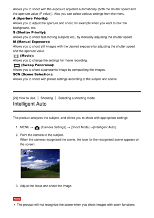 Page 46Allows you to shoot  with the exposure adjusted automatically (both the shutter speed and
the aperture value (F  value)). Also  you can select various settings  from the menu.
A (Aperture Priority): 
Allows you to adjust the aperture and shoot, for example when you want to blur the
background,  etc.
S  (Shutter  Priority):
Allows you to shoot  fast-moving subjects etc., by manually  adjusting  the shutter speed.
M  (Manual Exposure):
Allows you to shoot  still  images with the desired exposure by...