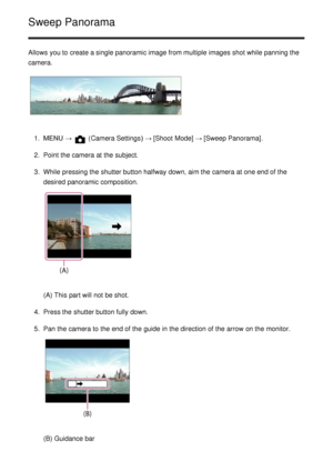 Page 50Sweep Panorama
Allows you to create a single panoramic image from multiple  images shot while panning the
camera.
1.  MENU  →  (Camera Settings )  → [Shoot Mode] → [Sweep Panorama] .
2 .  Point the camera at the subject.
3 .  While  pressing the shutter button halfway down, aim the camera at one end of the
desired panoramic composition.
(A) This part will not be shot.
4 .  Press the shutter button fully down.
5 .  Pan the camera to the end of the guide  in the direction of the arrow  on the monitor.
(B)...