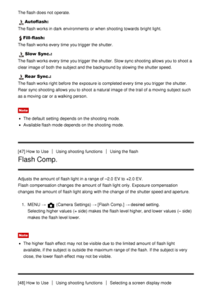 Page 62The flash does not operate.
Autoflash:
The flash works in dark  environments  or when shooting towards  bright  light.
Fill-flash:
The flash works every  time you trigger the shutter.
Slow Sync.:
The flash works every  time you trigger the shutter. Slow sync shooting allows you to shoot  a
clear image of both  the subject and the background by slowing the shutter speed.
Rear Sync.:
The flash works right  before the exposure is completed every  time you trigger the shutter.
Rear sync shooting allows you...