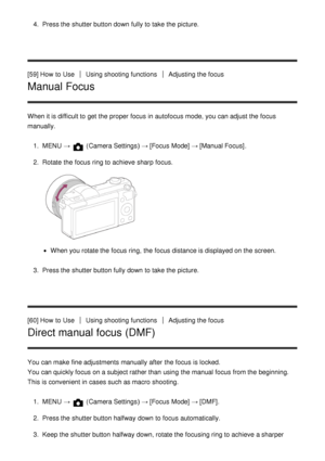 Page 714.  Press the shutter button down fully to take the picture.
[59] How  to Use
Using shooting functionsAdjusting the focus
Manual Focus
When it is difficult to get the proper focus in autofocus mode, you can adjust the focus
manually. 1.  MENU  → 
 (Camera Settings )  → [Focus  Mode] → [Manual Focus] .
2 .  Rotate  the focus ring to achieve  sharp  focus.
When you rotate the focus ring,  the focus distance is displayed on the screen.
3 .  Press the shutter button fully down to take the picture.
[60] How...