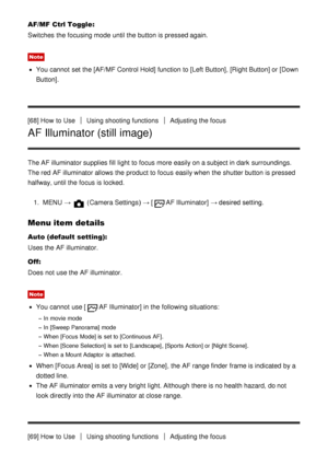 Page 76AF/MF Ctrl Toggle:
Switches  the focusing mode  until the button is pressed again.
Note
You cannot  set the [AF/MF Control Hold] function  to [Left  Button] , [Right Button] or [Down
Button].
[68] How  to Use
Using shooting functionsAdjusting the focus
AF Illuminator (still image)
The AF illuminator supplies fill  light to focus more easily on a subject in dark  surroundings.
The red  AF illuminator allows the product to focus easily when the shutter button is pressed
halfway, until the focus is locked....