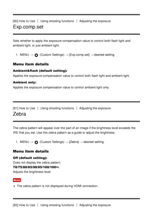 Page 84[80] How  to UseUsing shooting functionsAdjusting the exposure
Exp.comp.set
Sets  whether to apply the exposure compensation value to control  both  flash light and
ambient light, or just ambient light.1.  MENU  → 
 (Custom Settings)  → [Exp.comp.set] → desired setting.
Menu item details
Ambient&flash (default setting):
Applies the exposure compensation value to control  both  flash light and ambient light.
Ambient only :
Applies the exposure compensation value to control  ambient light only.
[81] How...