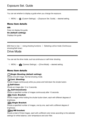 Page 85Exposure Set. Guide
You can set whether to display a guide  when you change the exposure.1.  MENU  → 
 (Custom Settings)  → [Exposure  Set. Guide]  → desired setting.
Menu item details
Off: 
Does not display the guide.
On (default setting):  
Displays the guide.
[83] How  to Use
Using shooting functionsSelecting a drive mode  (Continuous
shooting/Self-timer)
Drive Mode
You can set the drive mode, such as continuous or self-timer shooting.
1.  MENU  → 
 (Camera Settings)  → [Drive Mode] → desired...