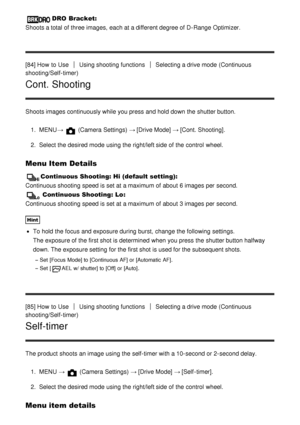 Page 86DRO Bracket: 
Shoots a total of three images,  each at a different degree of D-Range  Optimizer.
[84] How  to Use
Using shooting functionsSelecting a drive mode  (Continuous
shooting/Self-timer)
Cont. Shooting
Shoots images continuously while you press  and hold down the shutter button.
1.  MENU → 
 (Camera Settings)  → [Drive Mode] → [Cont. Shooting] .
2 .  Select the desired mode  using the right/left side of the control  wheel.
Menu Item Details
Continuous Shooting: Hi (default setting): 
Continuous...