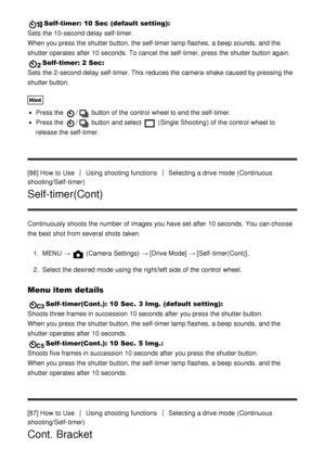 Page 87Self-timer: 10 Sec (default setting): 
Sets  the 10-second delay self-timer.
When you press  the shutter button, the self-timer lamp flashes,  a beep sounds,  and the
shutter operates after  10 seconds.  To cancel the self-timer, press  the shutter button again.
Self-timer: 2 Sec : 
Sets  the 2-second delay self-timer. This reduces the camera-shake caused by pressing the
shutter button.
Hint
Press the / button of the control  wheel to end the self-timer.
Press the / button and select  (Single Shooting )...
