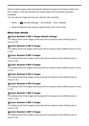 Page 88Shoots multiple  images while automatically shifting the exposure from base to darker and
then  to lighter.  Press and hold down the shutter button until the bracket recording is
completed. 
You can select an image that suits your  intention, after  recording.1.  MENU  → 
 (Camera Settings)  →  [Drive Mode] → [Cont. Bracket] .
2 .  Select the desired mode  using the right/left side of the control  wheel.
Menu item details
Cont. Bracket: 0.3EV 3 Image  (default setting):
This setting  shoots  three images...