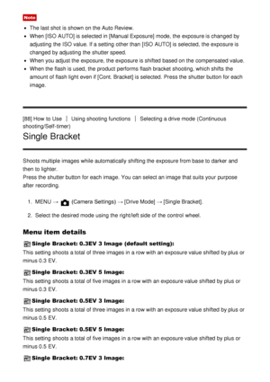 Page 89Note
The last shot is shown on the Auto Review.
When [ISO  AUTO] is selected in [Manual Exposure]  mode, the exposure is changed by
adjusting  the ISO value. If a setting  other than  [ISO  AUTO] is selected,  the exposure is
changed by adjusting  the shutter speed.
When you adjust the exposure, the exposure is shifted  based on the compensated  value.
When the flash is used,  the product performs  flash bracket shooting, which shifts the
amount of flash light even if [Cont. Bracket] is selected.  Press...