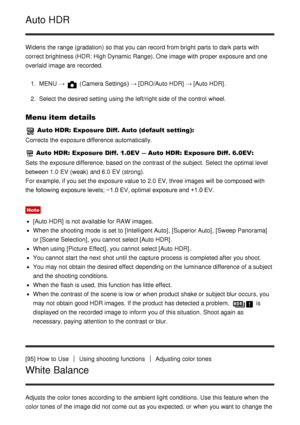 Page 94Auto HDR
Widens the range (gradation) so that you can record from bright  parts to dark  parts with
correct brightness (HDR: High Dynamic Range). One image with proper exposure and one
overlaid  image are  recorded.1.  MENU  → 
 (Camera Settings )  → [DRO/Auto HDR]  → [Auto HDR] .
2 .  Select the desired setting  using the left/right side of the control  wheel.
Menu item details
 Auto HDR: Exposure Diff. Auto (default setting):
Corrects the exposure difference automatically.
  Auto HDR: Exposure Diff....