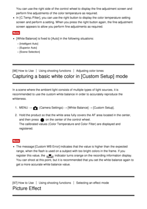 Page 96You can use the right  side of the control  wheel to display the fine adjustment screen  and
perform  fine adjustments of the color temperature as required.
In [C.Temp./Filter ], you can use the right  button to display the color temperature setting
screen  and perform  a setting. When you press  the right  button again, the fine adjustment
screen  appears to allow you perform  fine adjustments as required.
Note
[ White Balance] is fixed to [ Auto] in the following situations:
[Intelligent Auto]...