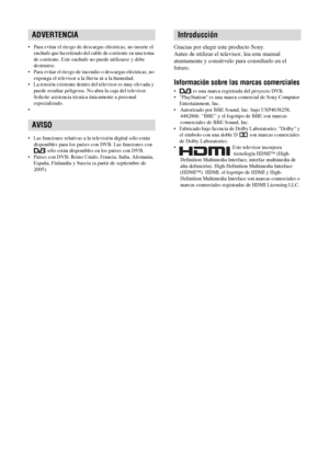 Page 1432ES
• Para evitar el riesgo de descargas eléctricas, no inserte el 
enchufe que ha retirado del cable de corriente en una toma 
de corriente. Este enchufe no puede utilizarse y debe 
destruirse.
• Para evitar el riesgo de incendio o descargas eléctricas, no 
exponga el televisor a la lluvia ni a la humedad.
• La tensión existente dentro del televisor es muy elevada y 
puede resultar peligrosa. No abra la caja del televisor. 
Solicite asistencia técnica únicamente a personal 
especializado.
•
• Las...