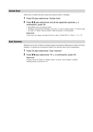Page 16524 ES
Selecciona el sonido del altavoz para una emisión estéreo o bilingüe.
1Pulse OK para seleccionar “Sonido Dual”.
2Pulse m/M para seleccionar una de las siguientes opciones y, a 
continuación, pulse OK.
• Stereo/Mono: para una emisión estéreo.
• A/B/Mono: para una emisión bilingüe, seleccione “A” para el canal de sonido 1, “B” para el canal 
de sonido 2 o “Mono” para un canal de sonido monoaural, si está disponible.
Sugerencia
Si selecciona otro equipo conectado al televisor, ajuste “Sonido Dual” en...
