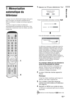 Page 10713 FR
Mise en route7: Mémorisation 
automatique du 
téléviseur
Lorsque vous avez sélectionné la langue ainsi que le 
pays et la région, un message confirmant que le 
téléviseur démarre le réglage automatique apparaît à 
l’écran.
Vous devez régler les chaînes du téléviseur 
automatiquement (programmes de télévision). Pour 
rechercher et mémoriser toutes les chaînes, procédez 
comme suit.
1Appuyez sur OK pour sélectionner “Oui”.
Le téléviseur commence à rechercher toutes les 
chaînes numériques disponibles...