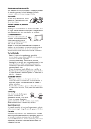 Page 1476 ES
Avería que requiere reparación
Si la superficie del televisor se agrieta o se rompe, no la toque 
sin antes desconectar el cable de alimentación. De lo 
contrario, podría recibir una descarga eléctrica.
Reparación
No abra la caja del televisor. Acuda 
únicamente a personal cualificado 
de servicio técnico.
Retirada y ajuste de pequeños 
accesorios
Mantenga los accesorios fuera del alcance de los niños. Si se 
los tragan, podrían atragantarse o axfisiarse. Llame al médico 
inmediatamente en el caso...