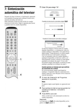 Page 15413ES
Procedimientos iniciales7: Sintonización 
automática del televisor
Después de elegir el idioma y el país/región, aparecerá 
en la pantalla un mensaje que confirma el inicio de la 
sintonía automática del televisor.
Debe sintonizar el televisor para recibir los canales 
(emisoras de televisión). Haga lo siguiente para buscar 
y guardar todos los canales disponibles:
1Pulse OK para elegir “Sí”.
El televisor empieza a buscar todos los canales 
digitales disponibles y, a continuación, todos los 
canales...