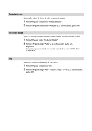 Page 16322 ES
Recupera los valores de fábrica de todos los ajustes de imagen.
1Pulse OK para seleccionar “Preestablecido”.
2Pulse m/M para seleccionar “Aceptar” y, a continuación, pulse OK.
Reduce el ruido de la imagen (imagen con nieve) cuando la señal de emisión es débil. 
1Pulse OK para elegir “Reductor Ruido”.
2Pulse m/M para elegir “Auto” y, a continuación, pulse OK.
Sugerencia
Esta opción no puede ser utilizada para una señal de entrada de las tomas Y, PB/CB, PR/CR 
de / 3.
Aumenta el contraste en las...