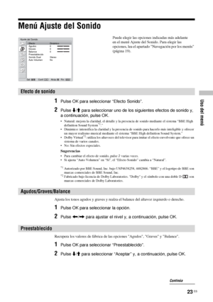 Page 16423 ES
Uso del menú
Menú Ajuste del Sonido
1Pulse OK para seleccionar “Efecto Sonido”.
2Pulse m/M para seleccionar uno de los siguientes efectos de sonido y, 
a continuación, pulse OK.
• Natural: mejora la claridad, el detalle y la presencia de sonido mediante el sistema “BBE High 
definition Sound System*1.”
• Dinámico: intensifica la claridad y la presencia de sonido para hacerlo más inteligible y ofrecer 
un mayor realismo musical mediante el sistema “BBE High definition Sound System.”
• Dolby Virtual...