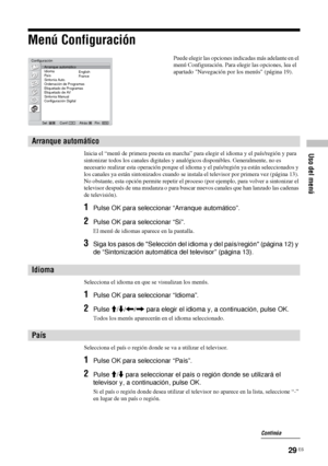 Page 17029 ES
Uso del menú
Menú Configuración
Inicia el “menú de primera puesta en marcha” para elegir el idioma y el país/región y para 
sintonizar todos los canales digitales y analógicos disponibles. Generalmente, no es 
necesario realizar esta operación porque el idioma y el país/región ya están seleccionados y 
los canales ya están sintonizados cuando se instala el televisor por primera vez (página 13). 
No obstante, esta opción permite repetir el proceso (por ejemplo, para volver a sintonizar el 
televisor...