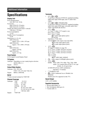 Page 4444  GB
Specifications
Display Unit
Power Requirements:
220–240 V AC, 50 Hz
Screen Size:
KDF-E50A11E: 50 inches
KDF-E42A11E: 42 inches
Display Resolution (horizontal x vertical):
1280 dots x 720 lines
Power Consumption:
175 W
Standby Power Consumption:
0,8 W
Dimensions (w × h × d):
KDF-E50A11E:  
Approx. 825 x 1180 x 395 mm
KDF-E42A11E:  
Approx. 720 x 1000 x 350 mm 
Weight:
KDF-E50A11E: 
Approx. 29.6 kg 
KDF-E42A11E: 
Approx. 25.1 kg 
Panel System
LCD (Liquid Crystal Display) Panel
TV System
Analogue:...